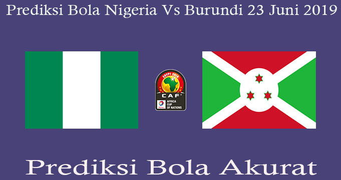 Prediksi Bola Nigeria Vs Burundi 23 Juni 2019