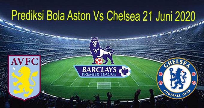Prediksi Bola Aston Vs Chelsea 21 Juni 2020