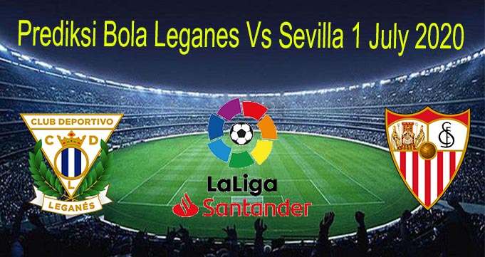 Prediksi Bola Leganes Vs Sevilla 1 July 2020