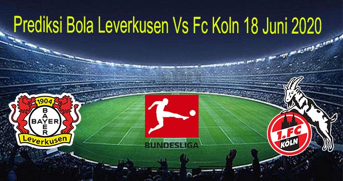 Prediksi Bola Leverkusen Vs Fc Koln 18/6/2020