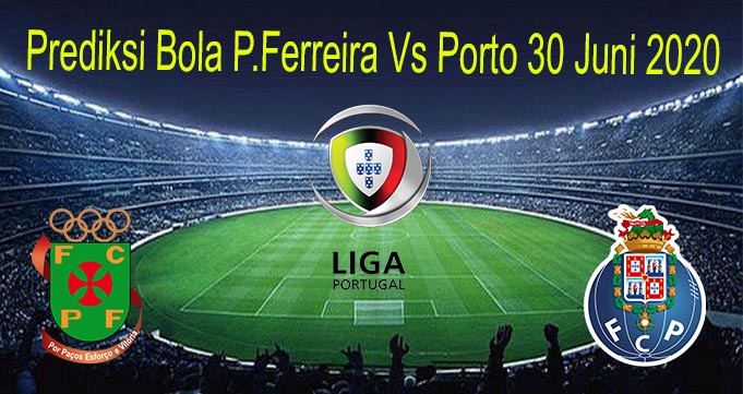 Prediksi Bola P.Ferreira Vs Porto 30 Juni 2020