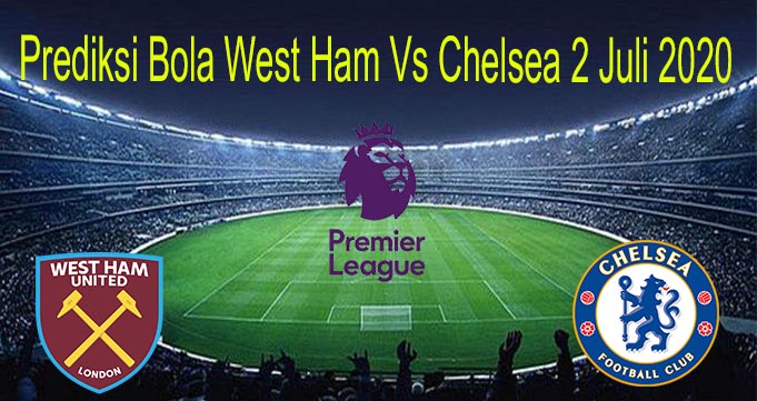 Prediksi Bola West Ham Vs Chelsea 2 Juli 2020