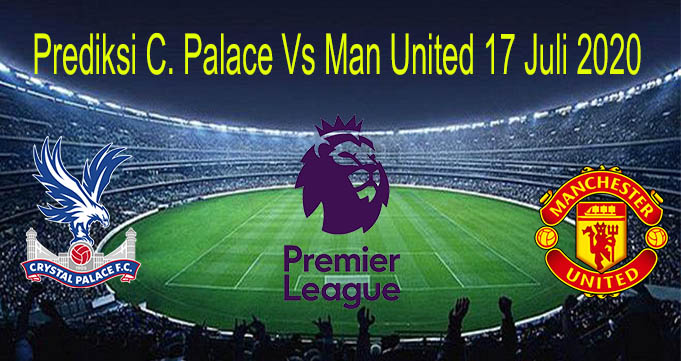 Prediksi C. Palace Vs Man United 17 Juli 2020