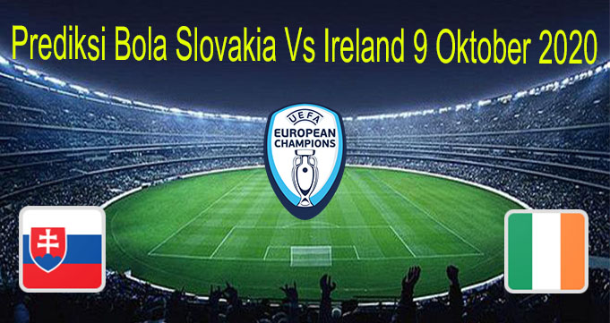 Prediksi Bola Slovakia Vs Ireland 9 Oktober 2020