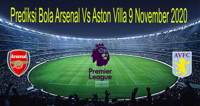 Prediksi Bola Arsenal Vs Aston Villa 9 November 2020