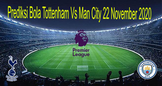 Prediksi Bola Tottenham Vs Man City 22 November 2020
