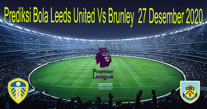Prediksi Bola Leeds United Vs Brunley 27 Desember 2020