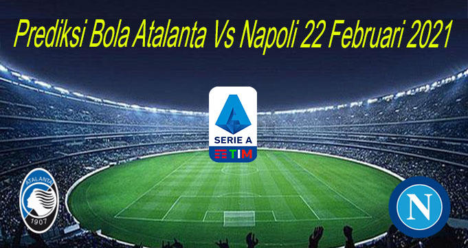 Prediksi Bola Atalanta Vs Napoli 22 Februari 2021