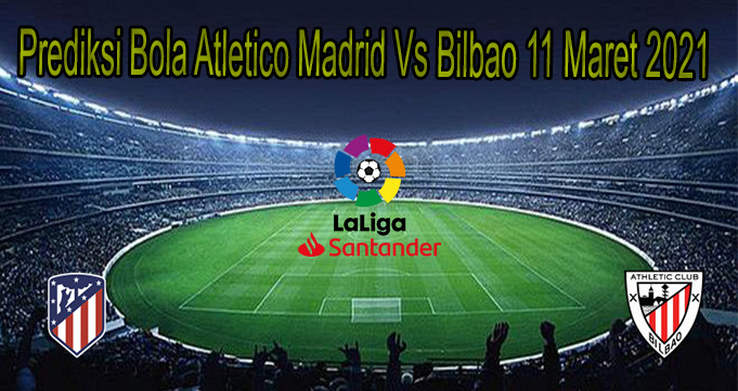 Prediksi Bola Atletico Madrid Vs Bilbao 11 Maret 2021