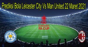 Prediksi Bola Leicester City Vs Man United 22 Maret 2021