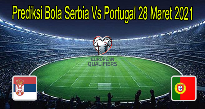 Prediksi Bola Serbia Vs Portugal 28 Maret 2021