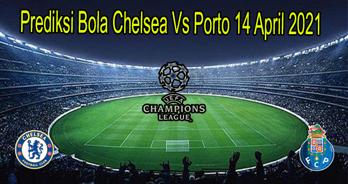 Prediksi Bola Chelsea Vs Porto 14 April 2021