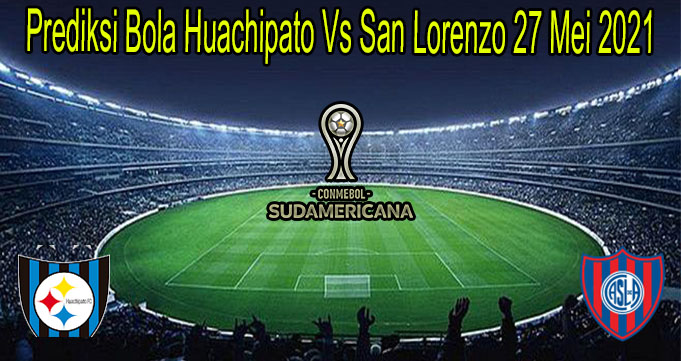 Prediksi Bola Huachipato Vs San Lorenzo 27 Mei 2021