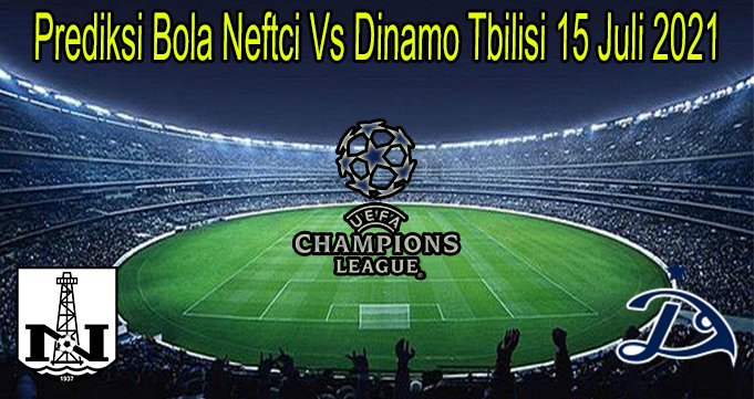 Prediksi Bola Neftci Vs Dinamo Tbilisi 15 Juli 2021