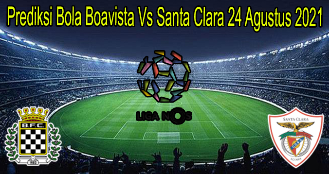 Prediksi Bola Boavista Vs Santa Clara 24 Agustus 2021