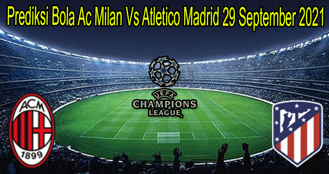 Prediksi Bola Ac Milan Vs Atletico Madrid 29 September 2021