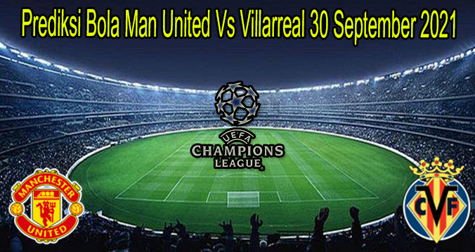 Prediksi Bola Man United Vs Villarreal 30 September 2021