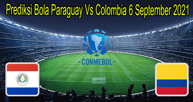 Prediksi Bola Paraguay Vs Colombia 6 September 2021