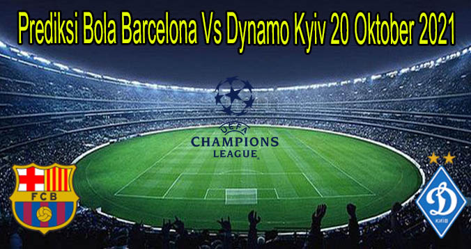 Prediksi Bola Barcelona Vs Dynamo Kyiv 20 Oktober 2021