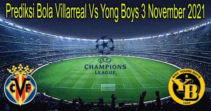 Prediksi Bola Villarreal Vs Yong Boys 3 November 2021