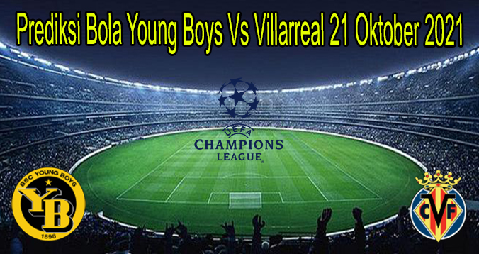 Prediksi Bola Young Boys Vs Villarreal 21 Oktober 2021