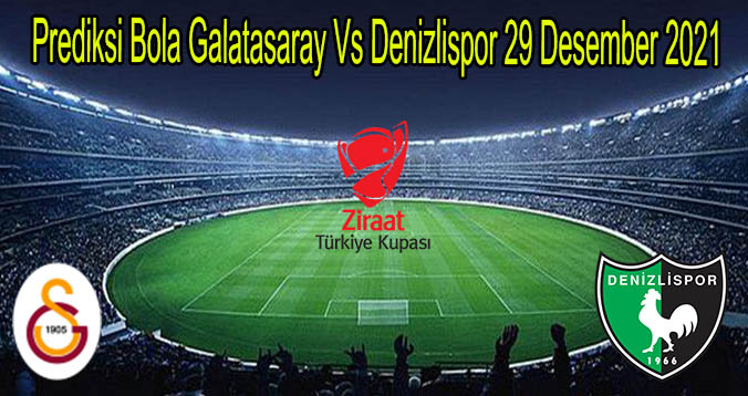 Prediksi Bola Galatasaray Vs Denizlispor 29 Desember 2021