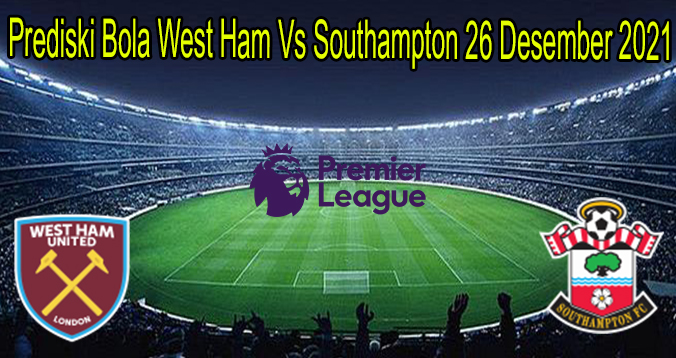 Prediski Bola West Ham Vs Southampton 26 Desember 2021