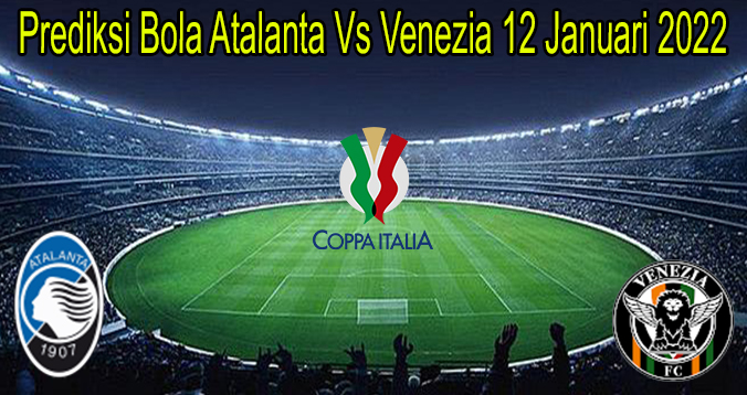 Prediksi Bola Atalanta Vs Venezia 12 Januari 2022