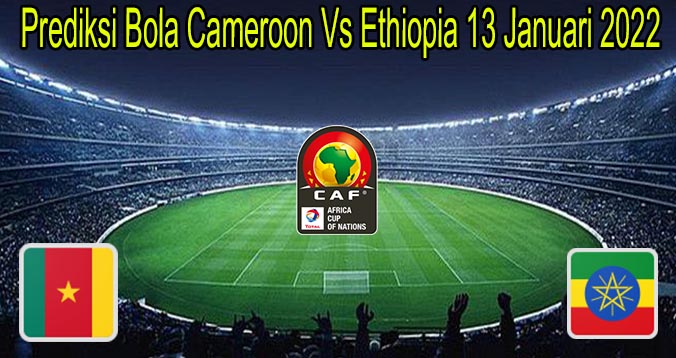 Prediksi Bola Cameroon Vs Ethiopia 13 Januari 2022