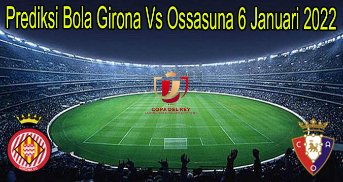 Prediksi Bola Girona Vs Ossasuna 6 Januari 2022