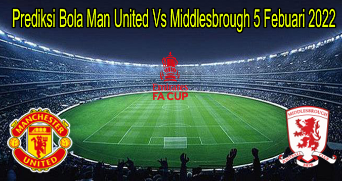 Prediksi Bola Man United Vs Middlesbrough 5 Febuari 2022