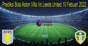 Prediksi Bola Aston Villa Vs Leeds United 10 Febuari 2022