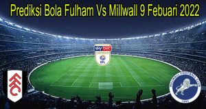 Prediksi Bola Fulham Vs Millwall 9 Febuari 2022