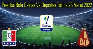 Prediksi Bola Caldas Vs Deportes Tolima 23 Maret 2022