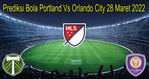 Prediksi Bola Portland Vs Orlando City 28 Maret 2022
