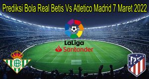 Prediksi Bola Real Betis Vs Atletico Madrid 7 Maret 2022