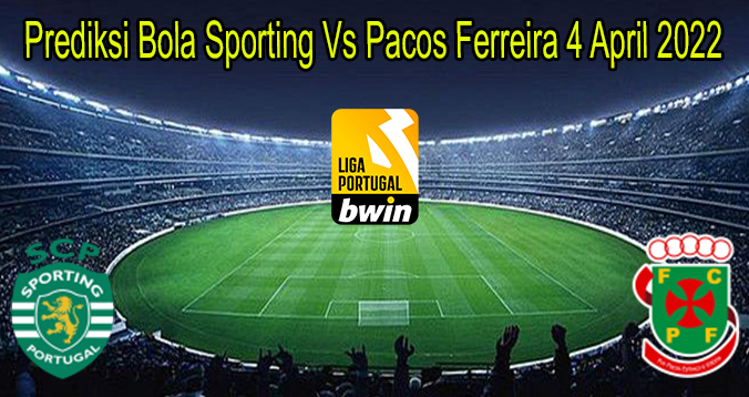 Prediksi Bola Sporting Vs Pacos Ferreira 4 April 2022