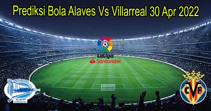 Prediksi Bola Alaves Vs Villarreal 30 Apr 2022