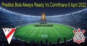 Prediksi Bola Always Ready Vs Corinthians 6 April 2022