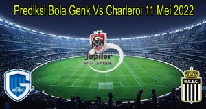 Prediksi Bola Genk Vs Charleroi 11 Mei 2022