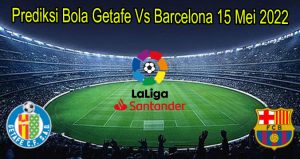 Prediksi Bola Getafe Vs Barcelona 16 Mei 2022