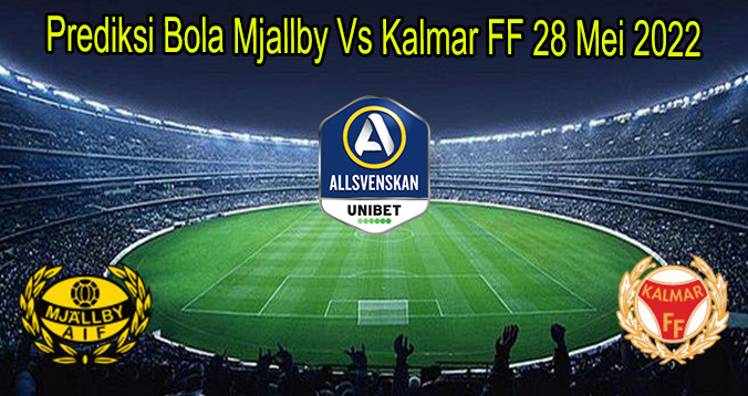Prediksi Bola Mjallby Vs Kalmar FF 28 Mei 2022