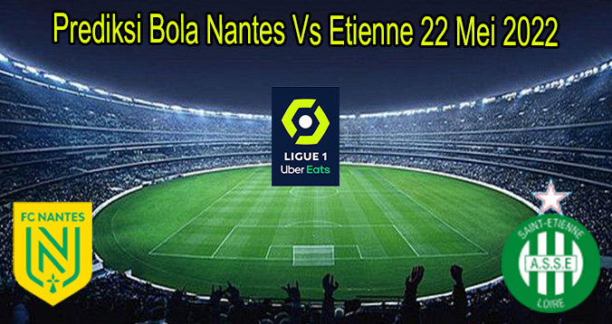 Prediksi Bola Nantes Vs Etienne 22 Mei 2022