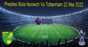 Prediksi Bola Norwich Vs Tottenham 22 Mei 2022