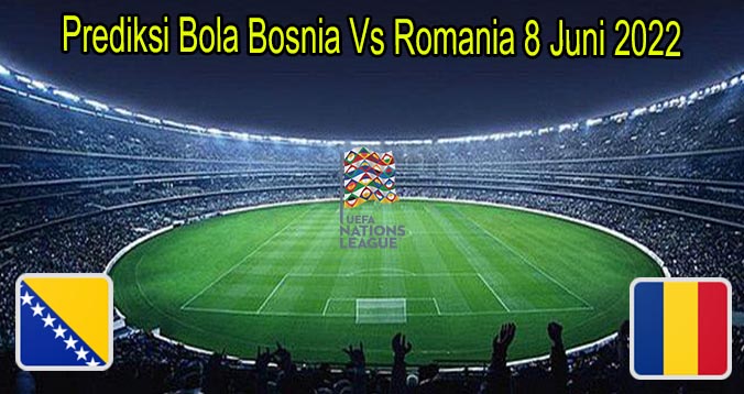 Prediksi Bola Bosnia Vs Romania 8 Juni 2022