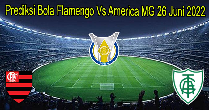 Prediksi Bola Flamengo Vs America MG 26 Juni 2022