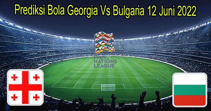 Prediksi Bola Georgia Vs Bulgaria 12 Juni 2022