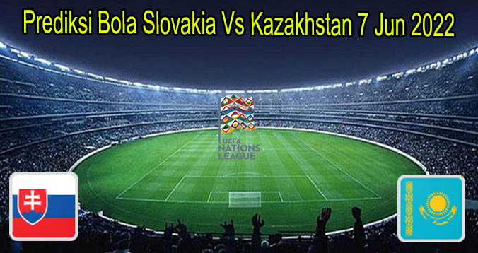 Prediksi Bola Slovakia Vs Kazakhstan 7 Jun 2022