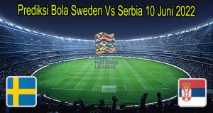 Prediksi Bola Sweden Vs Serbia 10 Juni 2022
