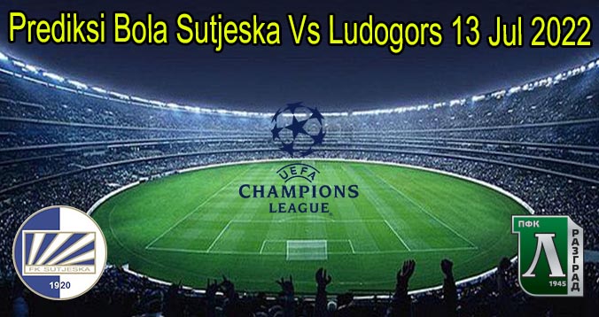Prediksi Bola Sutjeska Vs Ludogors 13 Jul 2022